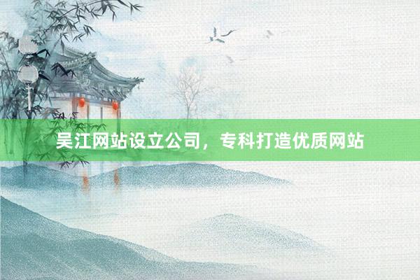 吴江网站设立公司，专科打造优质网站