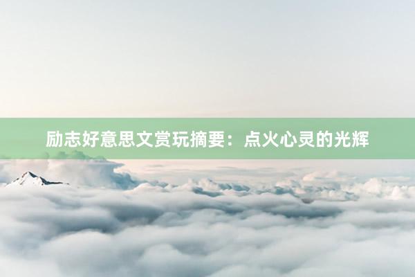 励志好意思文赏玩摘要：点火心灵的光辉